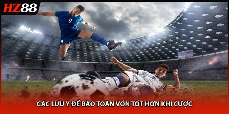 Các lưu ý để bào toàn vốn tốt hơn khi cược