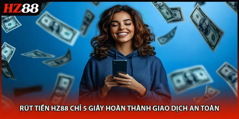 Rút Tiền HZ88 Chỉ 5 Giây Hoàn Thành Giao Dịch An Toàn